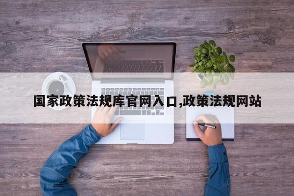 国家政策法规库官网入口,政策法规网站