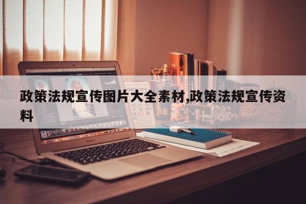 政策法规宣传图片大全素材,政策法规宣传资料