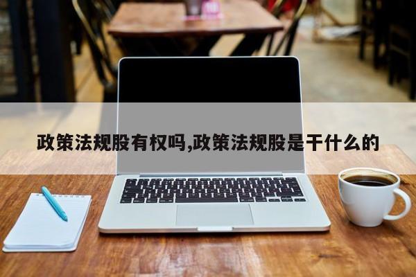 政策法规股有权吗,政策法规股是干什么的