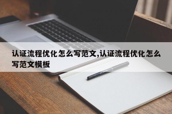 认证流程优化怎么写范文,认证流程优化怎么写范文模板