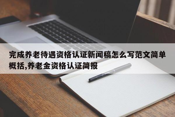 完成养老待遇资格认证新闻稿怎么写范文简单概括,养老金资格认证简报